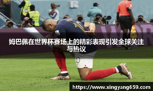 姆巴佩在世界杯赛场上的精彩表现引发全球关注与热议